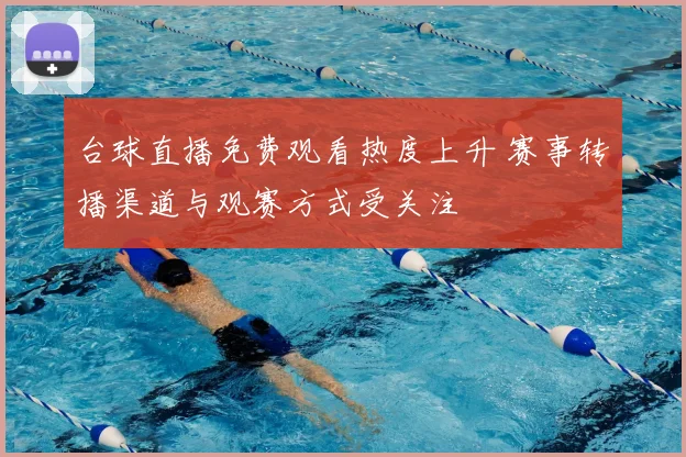 台球直播免费观看热度上升 赛事转播渠道与观赛方式受关注